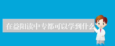 在益阳读中专都可以学到什么