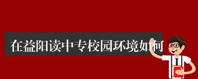 在益阳读中专校园环境如何