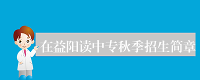 在益阳读中专秋季招生简章