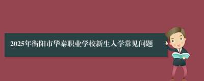 2025年衡阳市华泰职业学校新生入学常见问题