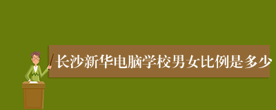 长沙新华电脑学校男女比例是多少