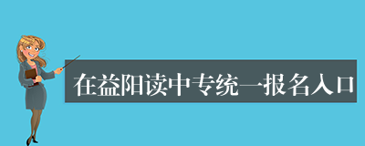 在益阳读中专统一报名入口