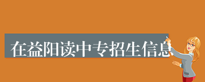 在益阳读中专招生信息