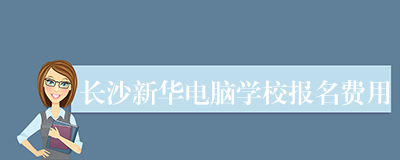 长沙新华电脑学校报名费用