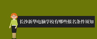 长沙新华电脑学校有哪些报名条件须知