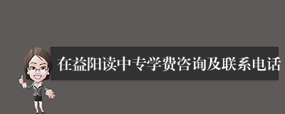 在益阳读中专学费咨询及联系电话