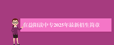 在益阳读中专2025年最新招生简章