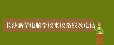 长沙新华电脑学校来校路线及电话