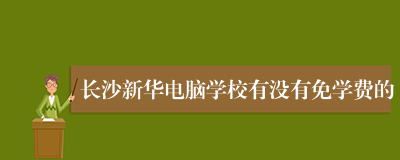 长沙新华电脑学校有没有免学费的