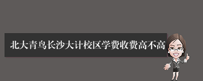 北大青鸟长沙大计校区学费收费高不高