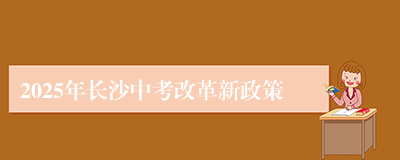 2025年长沙中考改革新政策