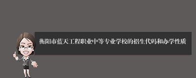 衡阳市蓝天工程职业中等专业学校的招生代码和办学性质