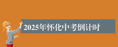 2025年怀化中考倒计时