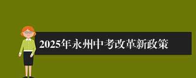 2025年永州中考改革新政策