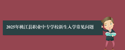 2025年桃江县职业中专学校新生入学常见问题