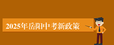 2025年岳阳中考新政策