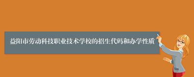 益阳市劳动科技职业技术学校的招生代码和办学性质