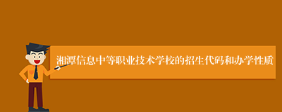 湘潭信息中等职业技术学校的招生代码和办学性质