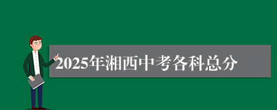 2025年湘西中考各科总分