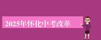 2025年怀化中考改革