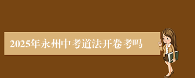 2025年永州中考道法开卷考吗