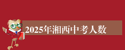 2025年湘西中考人数