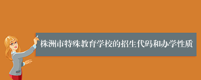 株洲市特殊教育学校的招生代码和办学性质