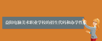 益阳电脑美术职业学校的招生代码和办学性质