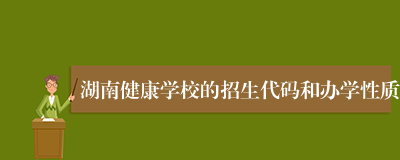 湖南健康学校的招生代码和办学性质