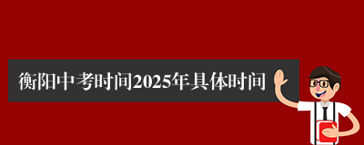 衡阳中考时间2025年具体时间