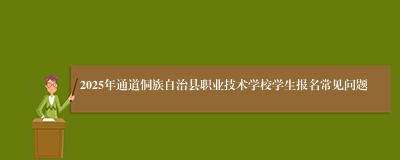 2025年通道侗族自治县职业技术学校学生报名常见问题