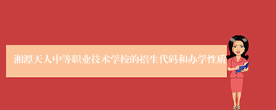 湘潭天人中等职业技术学校的招生代码和办学性质