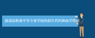 溆浦县职业中等专业学校的招生代码和办学性质