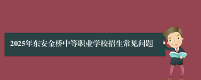 2025年东安金桥中等职业学校招生常见问题