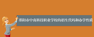 邵阳市中南科技职业学校的招生代码和办学性质