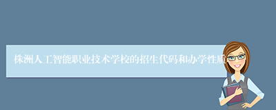 株洲人工智能职业技术学校的招生代码和办学性质