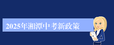 2025年湘潭中考新政策