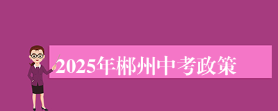 2025年郴州中考政策