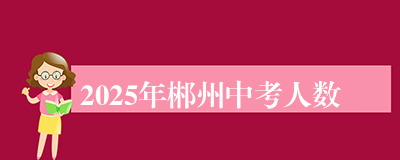 2025年郴州中考人数