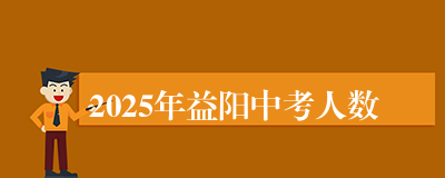 2025年益阳中考人数