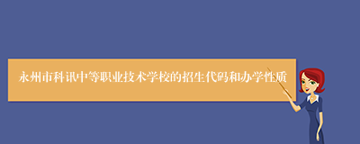 永州市科讯中等职业技术学校的招生代码和办学性质