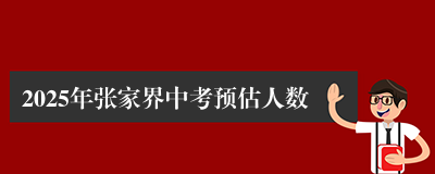 2025年张家界中考预估人数