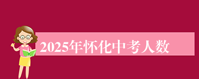 2025年怀化中考人数