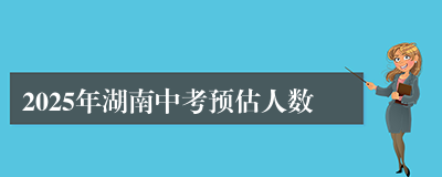 2025年湖南中考预估人数