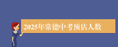 2025年常德中考预估人数