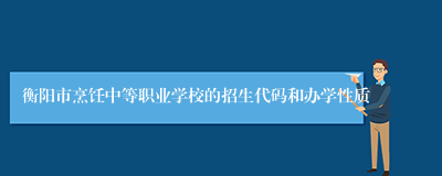 衡阳市烹饪中等职业学校的招生代码和办学性质