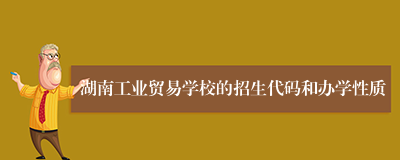 湖南工业贸易学校的招生代码和办学性质