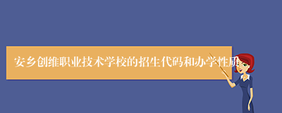 安乡创维职业技术学校的招生代码和办学性质