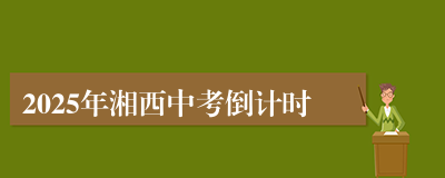 2025年湘西中考倒计时