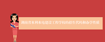 湖南省水利水电建设工程学校的招生代码和办学性质